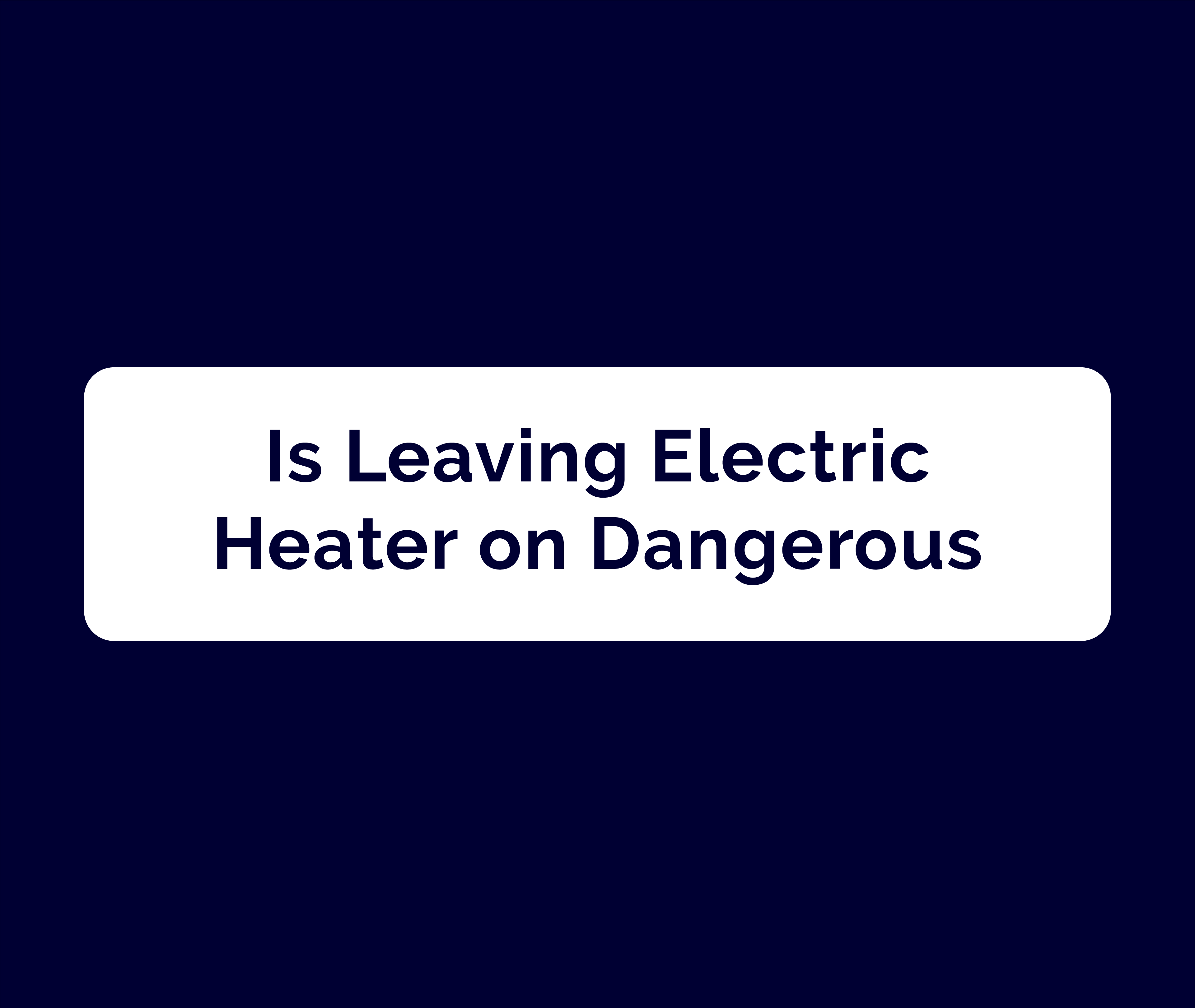 Is leaving electric heater on dangerous