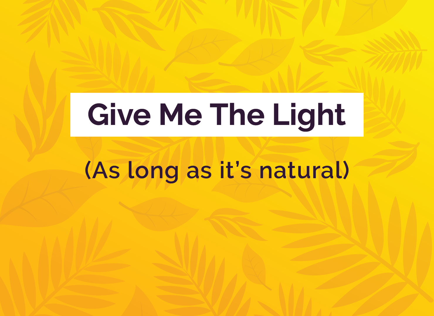 Give Me The Light (As long as it’s natural)