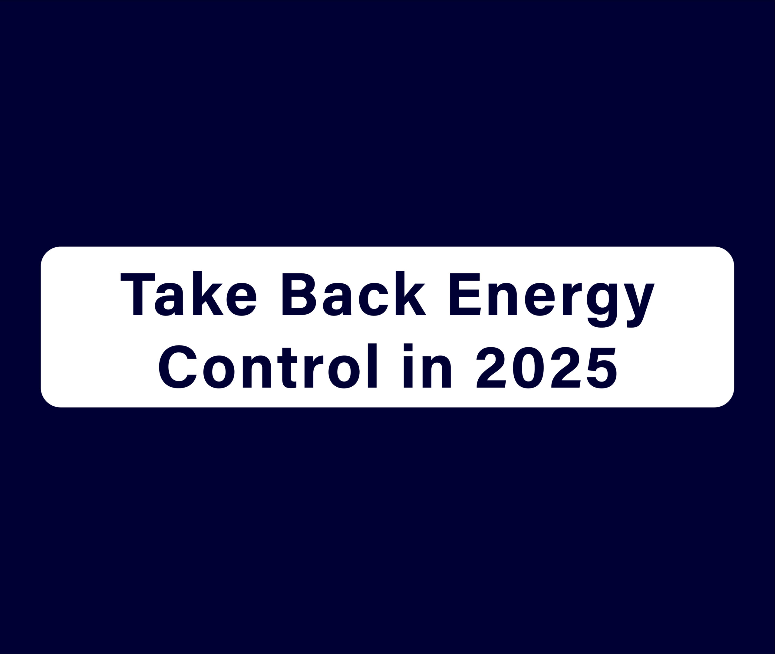 Take Back Energy Control in 2025